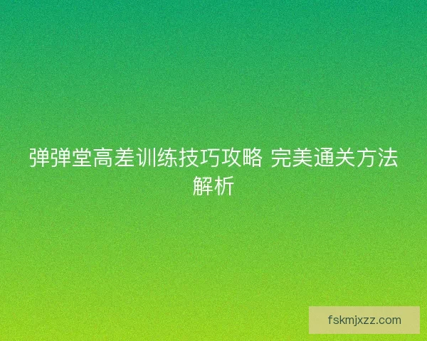 弹弹堂高差训练技巧攻略 完美通关方法解析